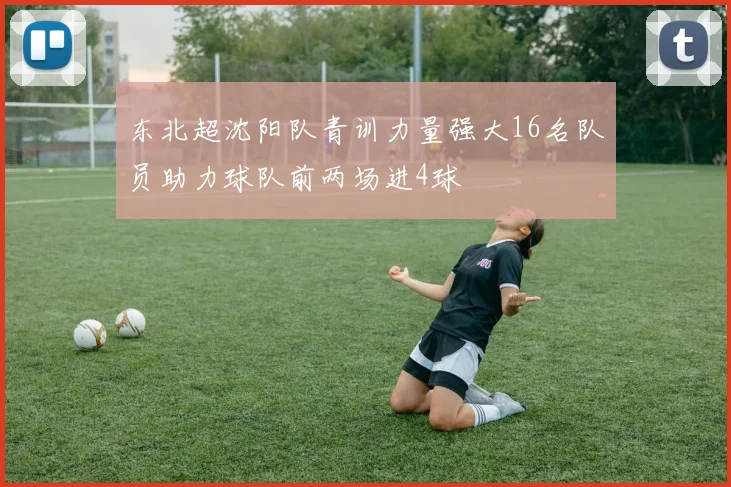 东北超沈阳队青训力量强大16名队员助力球队前两场进4球