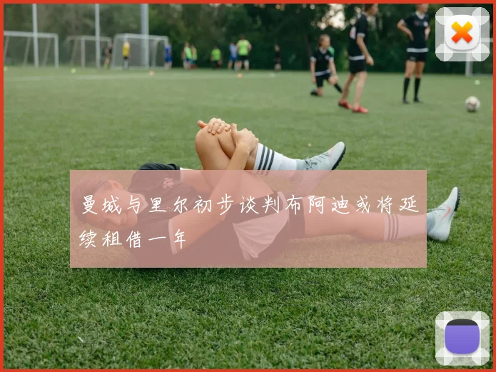 曼城与里尔初步谈判布阿迪或将延续租借一年