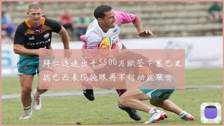 拜仁迅速出手5500万欧签下塞巴里战巴西表现抢眼再不行动就涨价