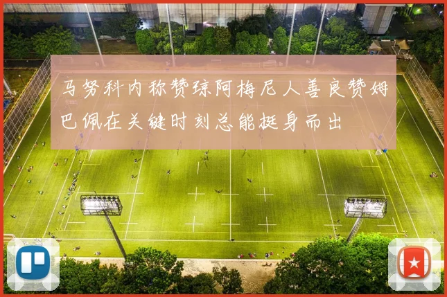 马努科内称赞琼阿梅尼人善良赞姆巴佩在关键时刻总能挺身而出