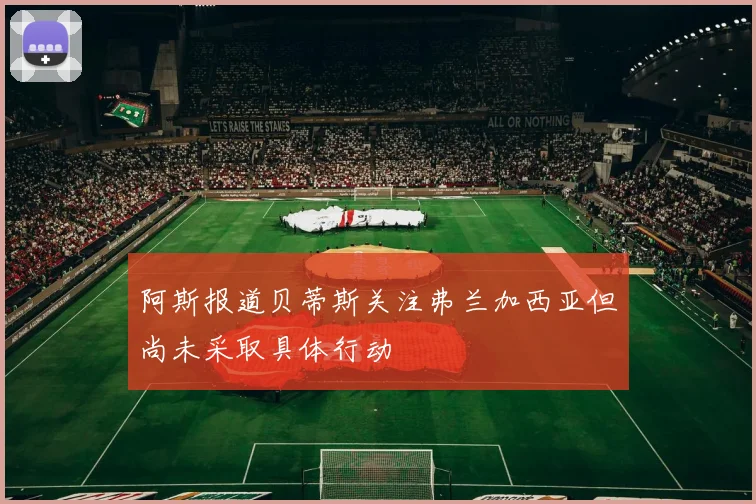 阿斯报道贝蒂斯关注弗兰加西亚但尚未采取具体行动